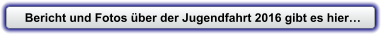 Bericht und Fotos ber der Jugendfahrt 2016 gibt es hier