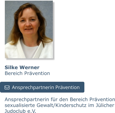 Silke WernerBereich Prävention Ansprechpartnerin für den Bereich Prävention sexualisierte Gewalt/Kinderschutz im Jülicher Judoclub e.V.   Ansprechpartnerin Prävention   Ansprechpartnerin Prävention