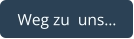 Weg zu  uns…